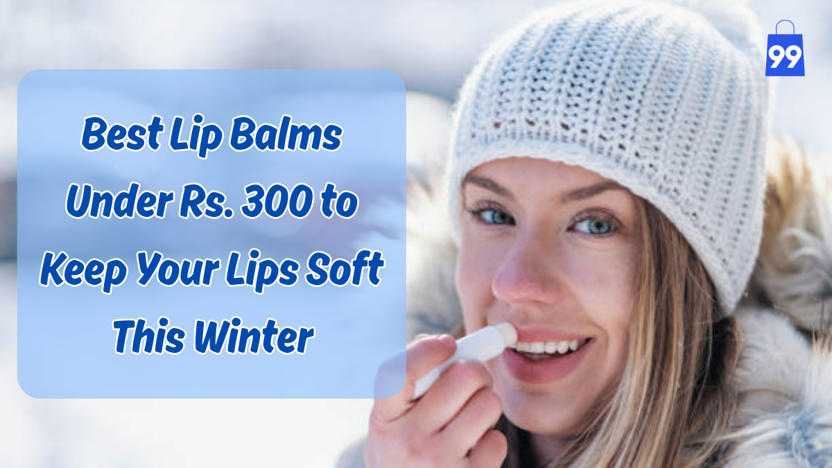 Best Lip Balms Under Rs. 300 to Keep Your Lips Soft This Winter